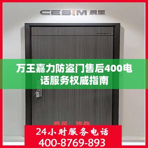万王嘉力防盗门售后400电话服务权威指南