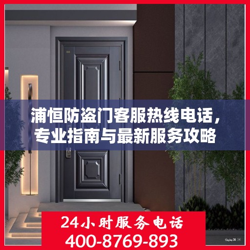 浦恒防盗门客服热线电话，专业指南与最新服务攻略