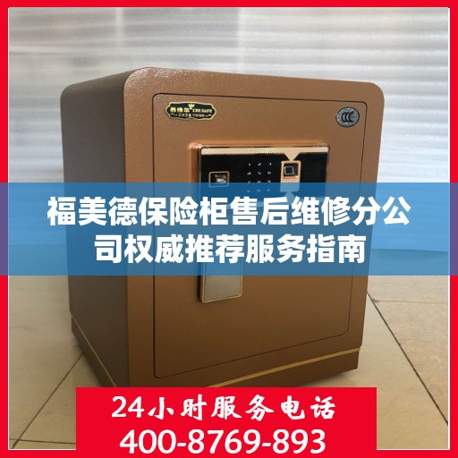 福美德保险柜售后维修分公司权威推荐服务指南