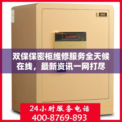 双保保密柜维修服务全天候在线，最新资讯一网打尽