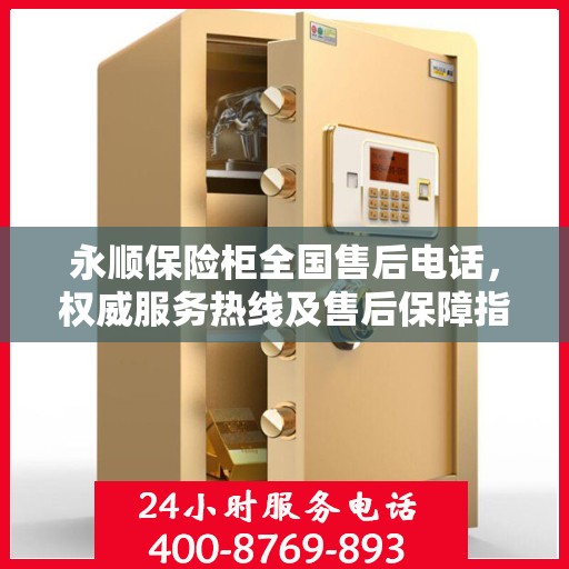 永顺保险柜全国售后电话，权威服务热线及售后保障指南
