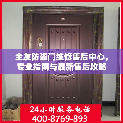 全友防盗门维修售后中心，专业指南与最新售后攻略