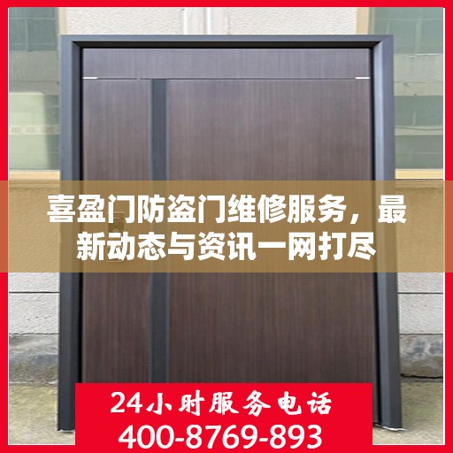 喜盈门防盗门维修服务，最新动态与资讯一网打尽