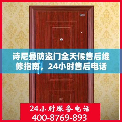 诗尼曼防盗门全天候售后维修指南，24小时售后电话全解析