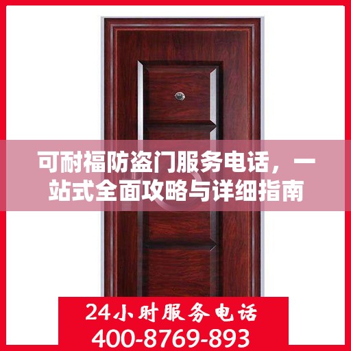 可耐福防盗门服务电话，一站式全面攻略与详细指南