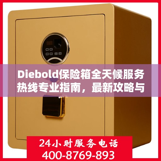 Diebold保险箱全天候服务热线专业指南，最新攻略与应急支持