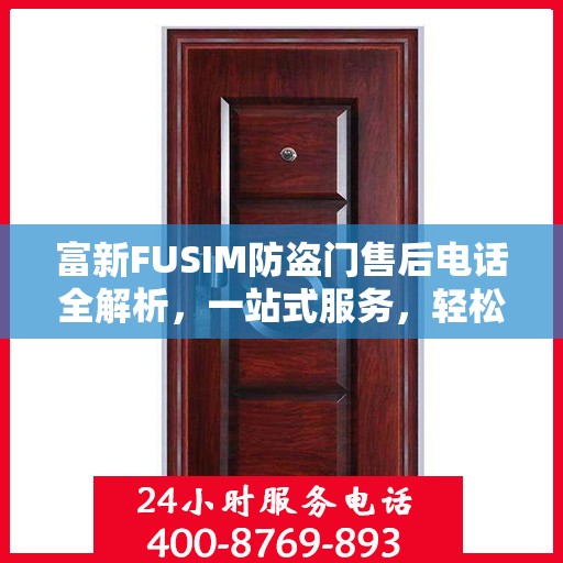 富新FUSIM防盗门售后电话全解析，一站式服务，轻松解决您的疑问和需求