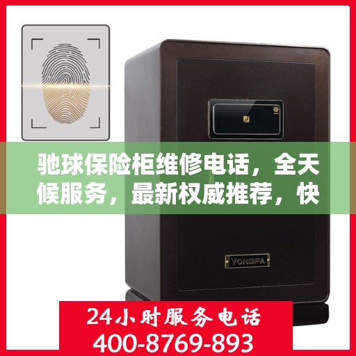 驰球保险柜维修电话，全天候服务，最新权威推荐，快速解决您的安全锁事问题！