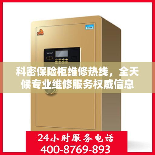 科密保险柜维修热线，全天候专业维修服务权威信息