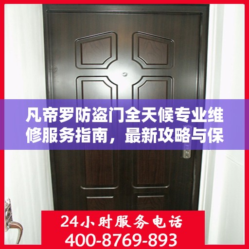 凡帝罗防盗门全天候专业维修服务指南，最新攻略与保障