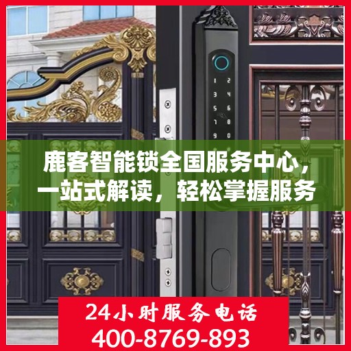 鹿客智能锁全国服务中心，一站式解读，轻松掌握服务细节