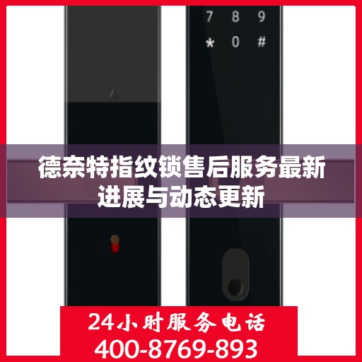 德奈特指纹锁售后服务最新进展与动态更新