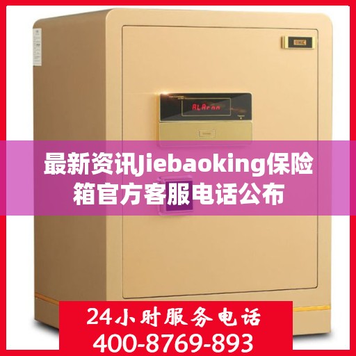 最新资讯Jiebaoking保险箱官方客服电话公布