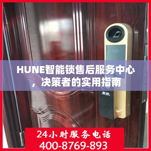 HUNE智能锁售后服务中心，决策者的实用指南
