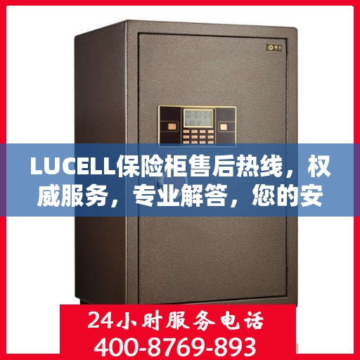 LUCELL保险柜售后热线，权威服务，专业解答，您的安全我们守护！