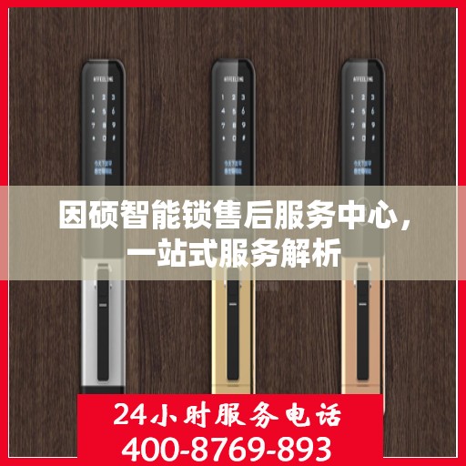 因硕智能锁售后服务中心，一站式服务解析