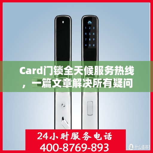 Card门锁全天候服务热线，一篇文章解决所有疑问