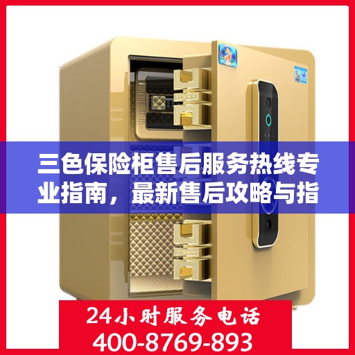 三色保险柜售后服务热线专业指南，最新售后攻略与指南
