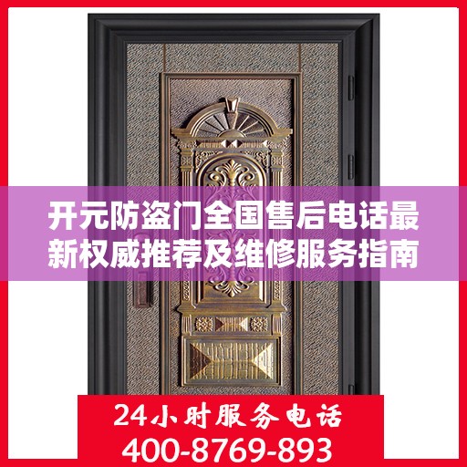 开元防盗门全国售后电话最新权威推荐及维修服务指南