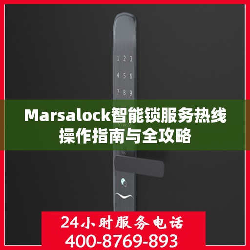 Marsalock智能锁服务热线操作指南与全攻略
