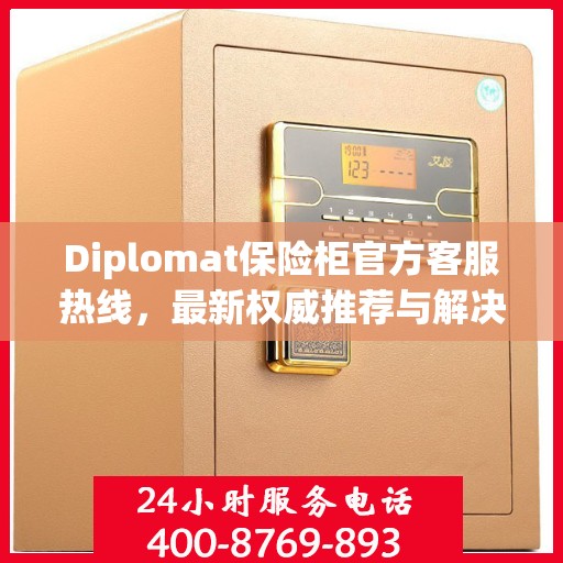 Diplomat保险柜官方客服热线，最新权威推荐与解决方案