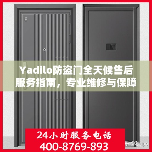 Yadilo防盗门全天候售后服务指南，专业维修与保障攻略