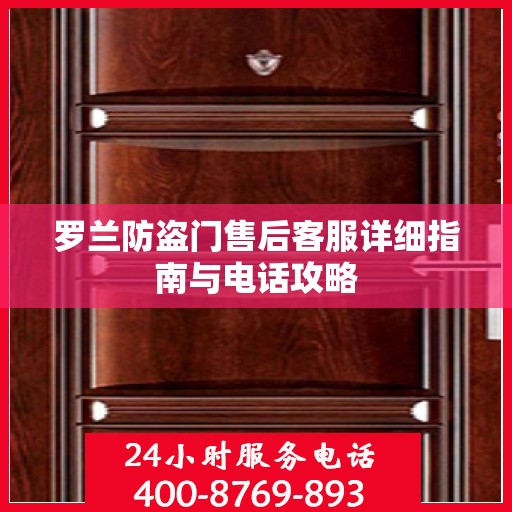 罗兰防盗门售后客服详细指南与电话攻略
