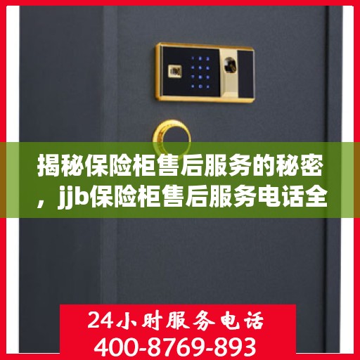 揭秘保险柜售后服务的秘密，jjb保险柜售后服务电话全攻略！