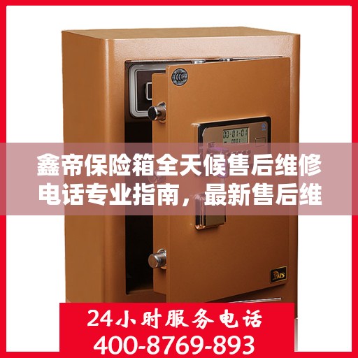 鑫帝保险箱全天候售后维修电话专业指南，最新售后维修攻略