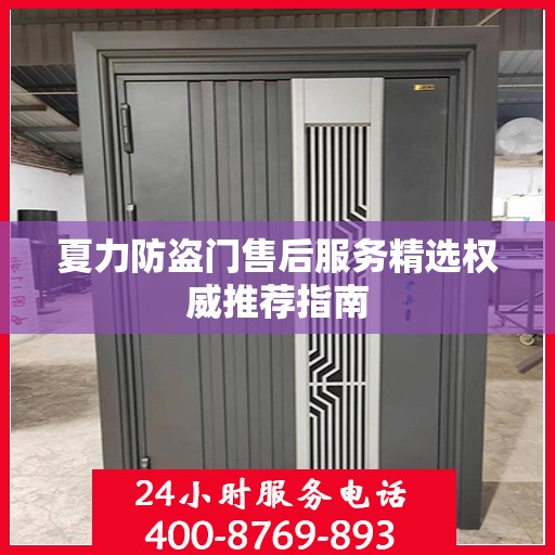 夏力防盗门售后服务精选权威推荐指南