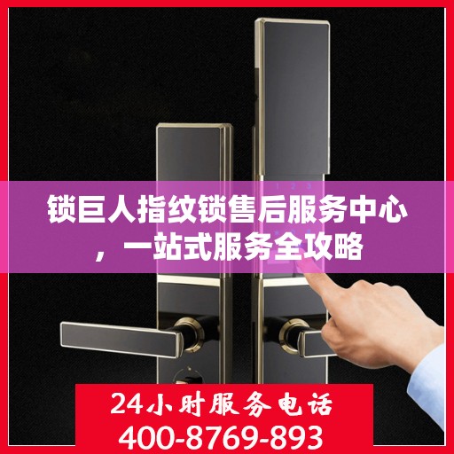 锁巨人指纹锁售后服务中心，一站式服务全攻略