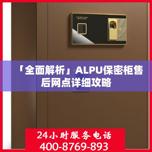 「全面解析」ALPU保密柜售后网点详细攻略