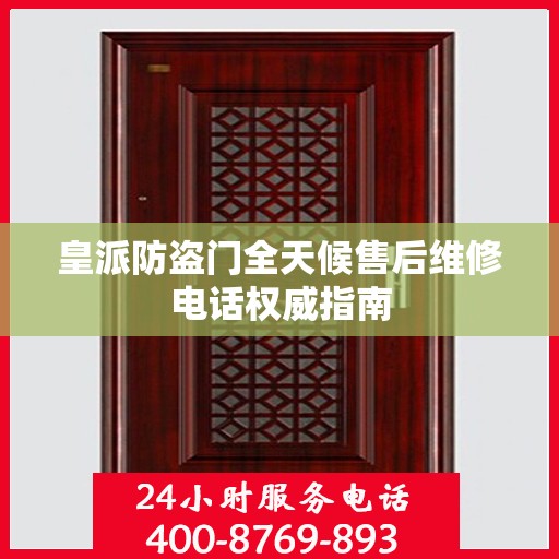 皇派防盗门全天候售后维修电话权威指南