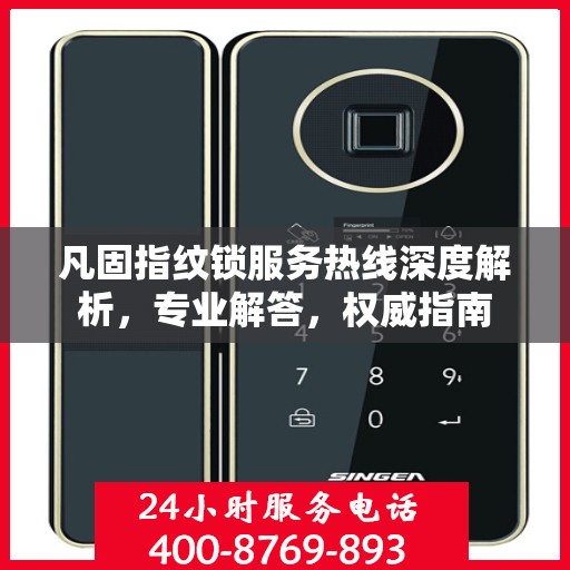 凡固指纹锁服务热线深度解析，专业解答，权威指南