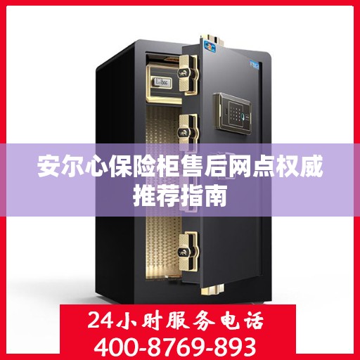 安尔心保险柜售后网点权威推荐指南