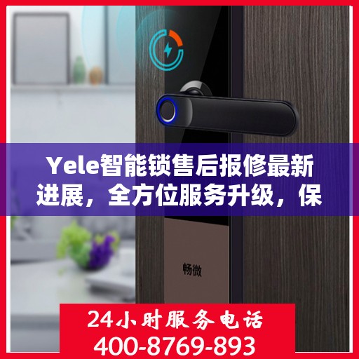 Yele智能锁售后报修最新进展，全方位服务升级，保障用户权益全面更新