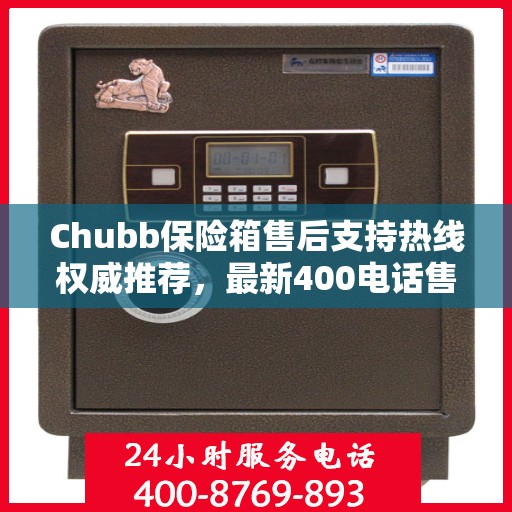 Chubb保险箱售后支持热线权威推荐，最新400电话售后保障服务
