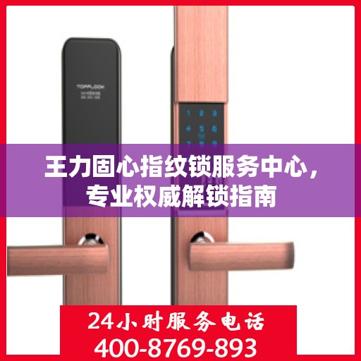 王力固心指纹锁服务中心，专业权威解锁指南