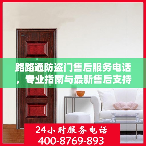 路路通防盗门售后服务电话，专业指南与最新售后支持攻略