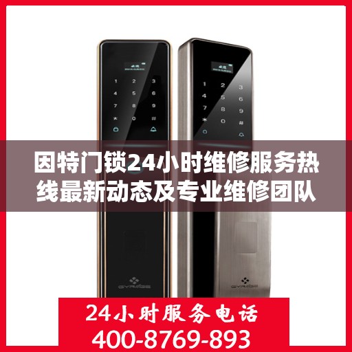 因特门锁24小时维修服务热线最新动态及专业维修团队解析