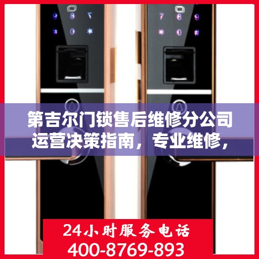 第吉尔门锁售后维修分公司运营决策指南，专业维修，服务至上