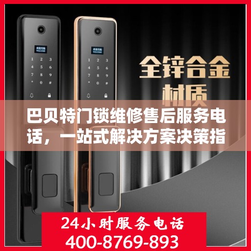 巴贝特门锁维修售后服务电话，一站式解决方案决策指南