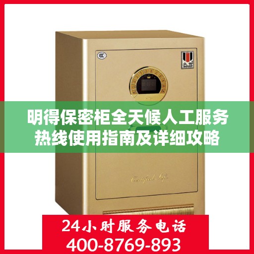 明得保密柜全天候人工服务热线使用指南及详细攻略