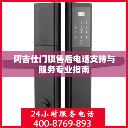 阿吉仕门锁售后电话支持与服务专业指南