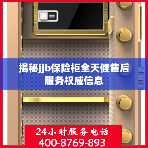 揭秘jjb保险柜全天候售后服务权威信息