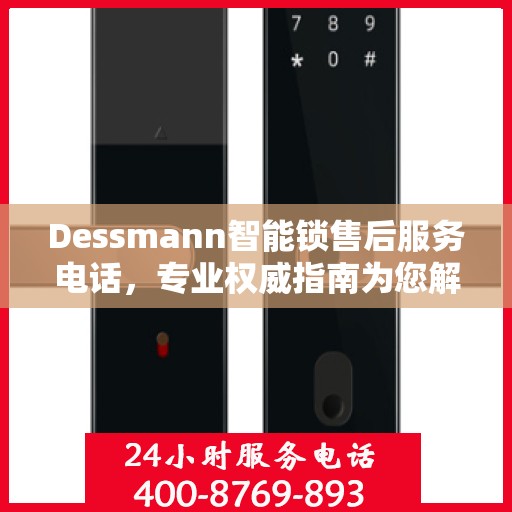 Dessmann智能锁售后服务电话，专业权威指南为您解析售后支持服务