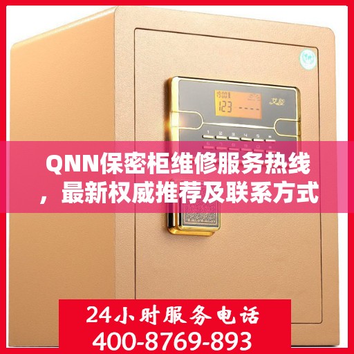 QNN保密柜维修服务热线，最新权威推荐及联系方式