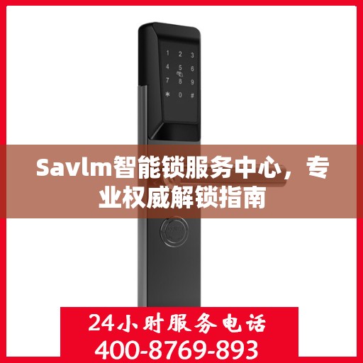 Savlm智能锁服务中心，专业权威解锁指南