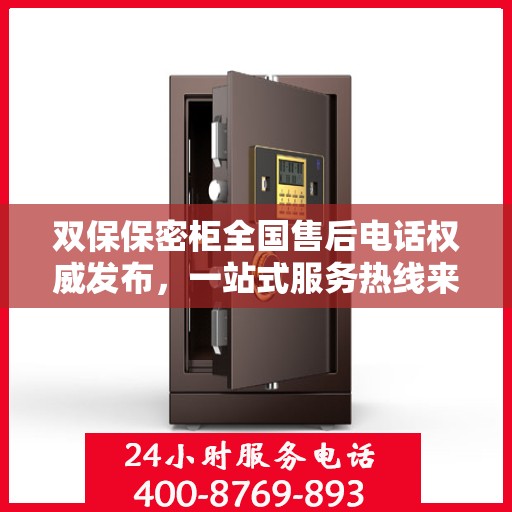 双保保密柜全国售后电话权威发布，一站式服务热线来袭！