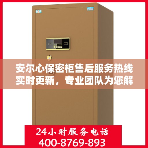安尔心保密柜售后服务热线实时更新，专业团队为您解答疑问！